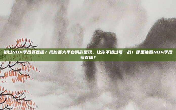 错过NBA季后赛直播？揭秘各大平台精彩呈现，让你不错过每一战！哪里能看NBA季后赛直播？