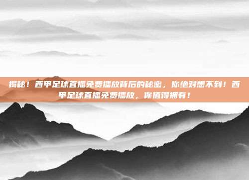 揭秘！西甲足球直播免费播放背后的秘密，你绝对想不到！西甲足球直播免费播放，你值得拥有！