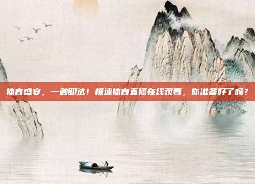 体育盛宴，一触即达！极速体育直播在线观看，你准备好了吗？