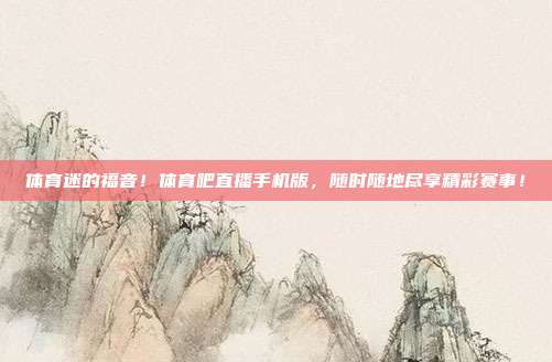 体育迷的福音！体育吧直播手机版，随时随地尽享精彩赛事！