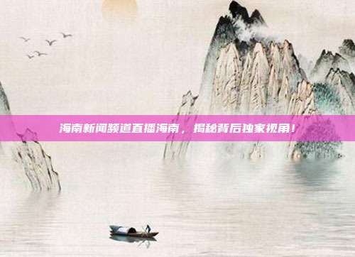 海南新闻频道直播海南，揭秘背后独家视角！