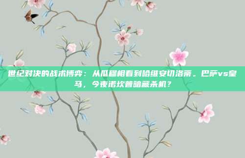 世纪对决的战术博弈：从瓜穆相看到哈维安切洛蒂。巴萨vs皇马，今夜诺坎普暗藏杀机？