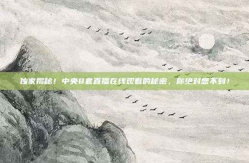 独家揭秘！中央8套直播在线观看的秘密，你绝对想不到！