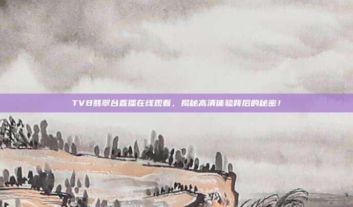 TVB翡翠台直播在线观看，揭秘高清体验背后的秘密！