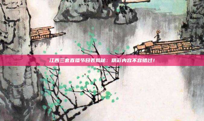 江西三套直播节目表揭秘：精彩内容不容错过！