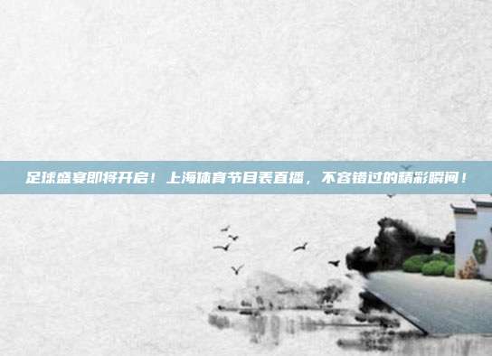 足球盛宴即将开启！上海体育节目表直播，不容错过的精彩瞬间！