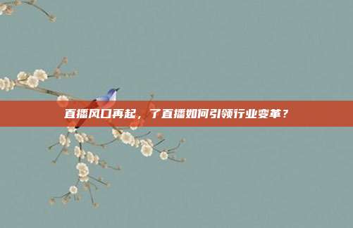 直播风口再起，了直播如何引领行业变革？