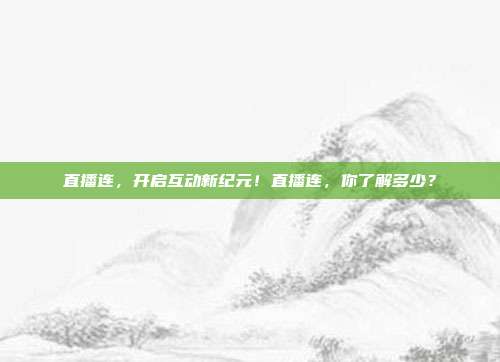 直播连，开启互动新纪元！直播连，你了解多少？