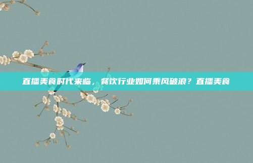 直播美食时代来临，餐饮行业如何乘风破浪？直播美食