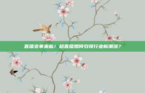 直播变革来临！超直播如何引领行业新潮流？