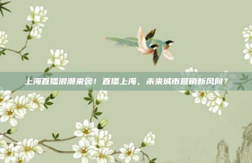 上海直播浪潮来袭！直播上海，未来城市营销新风向？