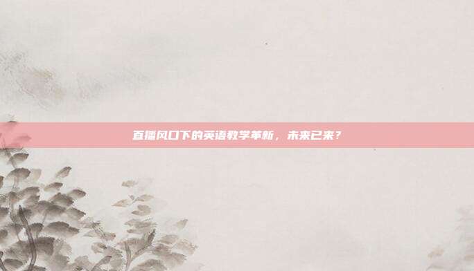 直播风口下的英语教学革新，未来已来？