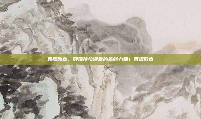 直播教育，颠覆传统课堂的革新力量！直播教育