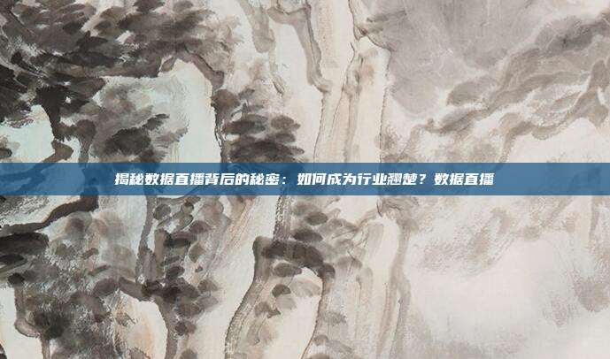 揭秘数据直播背后的秘密：如何成为行业翘楚？数据直播