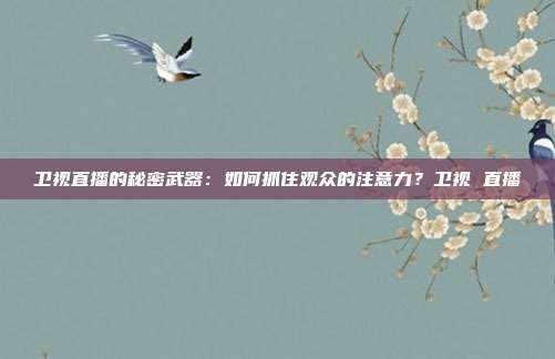 卫视直播的秘密武器：如何抓住观众的注意力？卫视 直播
