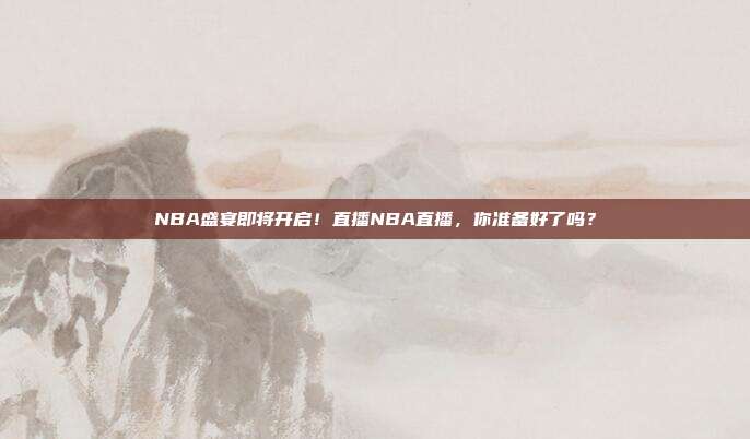 NBA盛宴即将开启！直播NBA直播，你准备好了吗？