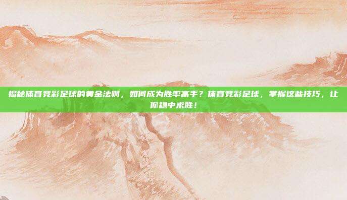 揭秘体育竞彩足球的黄金法则，如何成为胜率高手？体育竞彩足球，掌握这些技巧，让你稳中求胜！