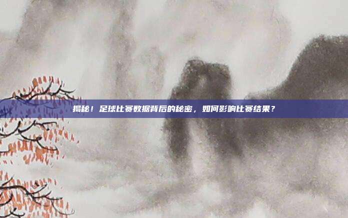 揭秘！足球比赛数据背后的秘密，如何影响比赛结果？