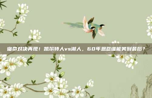 宿命对决再现！凯尔特人vs湖人，60年恩怨谁能笑到最后？