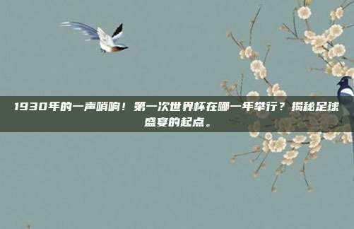 1930年的一声哨响！第一次世界杯在哪一年举行？揭秘足球盛宴的起点。