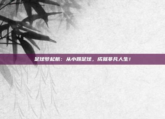 足球梦起航：从小踢足球，成就非凡人生！