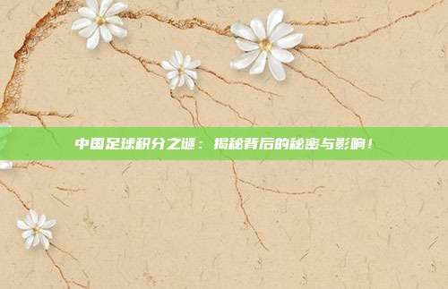 中国足球积分之谜：揭秘背后的秘密与影响！