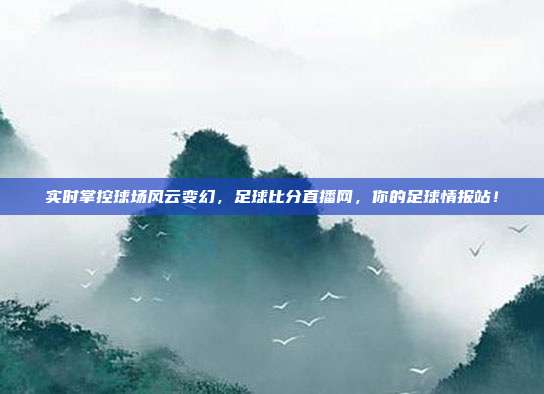 实时掌控球场风云变幻，足球比分直播网，你的足球情报站！