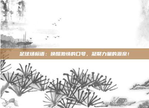 足球场标语：唤醒激情的口号，凝聚力量的源泉！
