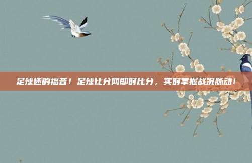 足球迷的福音！足球比分网即时比分，实时掌握战况脉动！