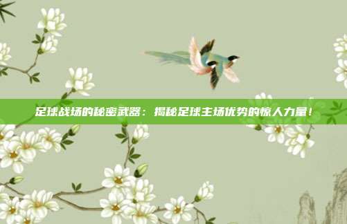 足球战场的秘密武器：揭秘足球主场优势的惊人力量！