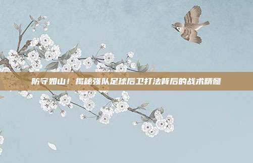 防守如山！揭秘强队足球后卫打法背后的战术精髓