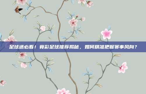 足球迷必看！竟彩足球推荐揭秘，如何精准把握赛事风向？