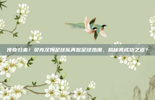 传奇归来！贝克汉姆足球队再掀足球热潮，揭秘其成功之道？