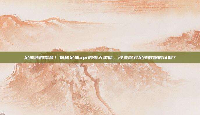 足球迷的福音！揭秘足球api的强大功能，改变你对足球数据的认知？