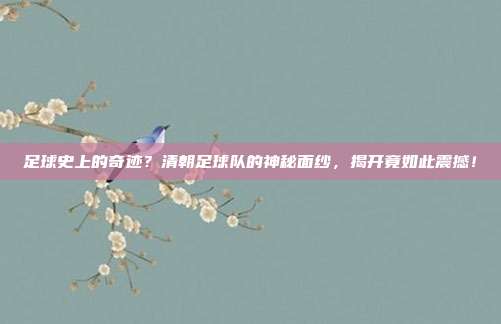 足球史上的奇迹？清朝足球队的神秘面纱，揭开竟如此震撼！