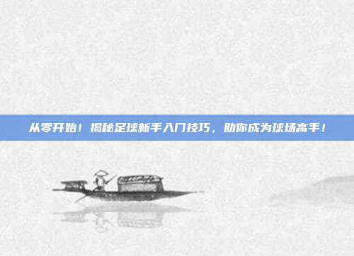 从零开始！揭秘足球新手入门技巧，助你成为球场高手！