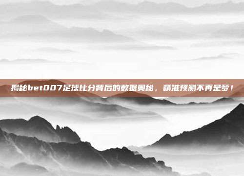 揭秘bet007足球比分背后的数据奥秘，精准预测不再是梦！