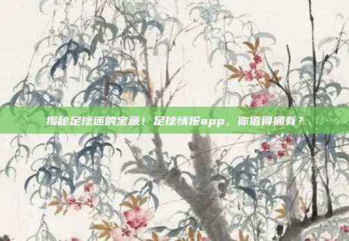 揭秘足球迷的宝藏！足球情报app，你值得拥有？