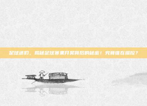 足球迷们，揭秘足球赛果开奖背后的秘密！究竟谁在操控？