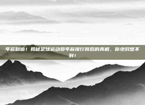 年薪翻倍！揭秘足球运动员年薪排行背后的真相，你绝对想不到！