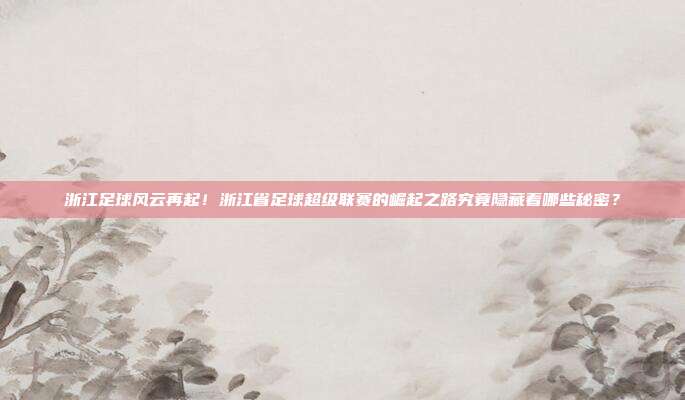 浙江足球风云再起！浙江省足球超级联赛的崛起之路究竟隐藏着哪些秘密？