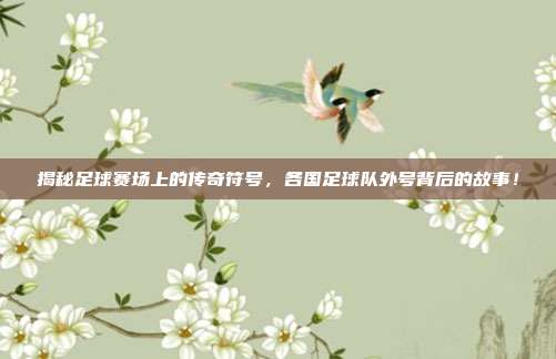 揭秘足球赛场上的传奇符号，各国足球队外号背后的故事！