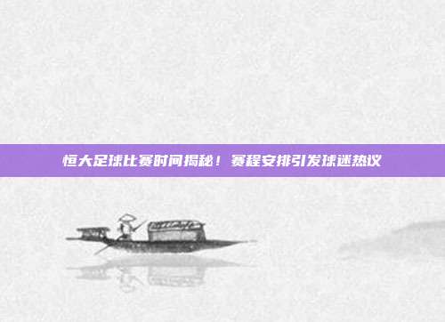 恒大足球比赛时间揭秘！赛程安排引发球迷热议