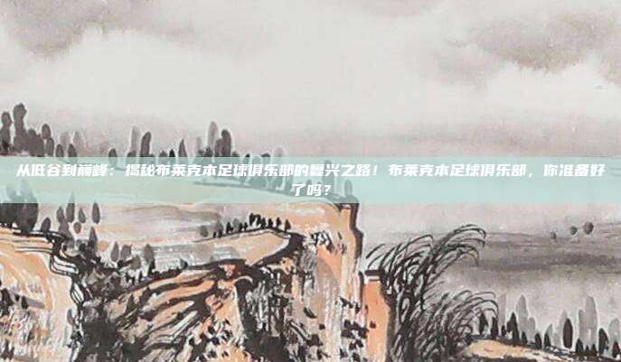 从低谷到巅峰：揭秘布莱克本足球俱乐部的复兴之路！布莱克本足球俱乐部，你准备好了吗？