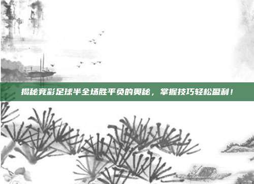 揭秘竞彩足球半全场胜平负的奥秘，掌握技巧轻松盈利！