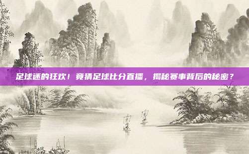 足球迷的狂欢！竟猜足球比分直播，揭秘赛事背后的秘密？