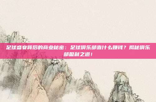 足球盛宴背后的商业秘密：足球俱乐部靠什么赚钱？揭秘俱乐部盈利之道！