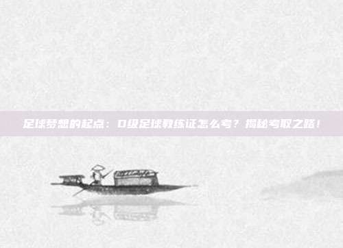 足球梦想的起点：D级足球教练证怎么考？揭秘考取之路！