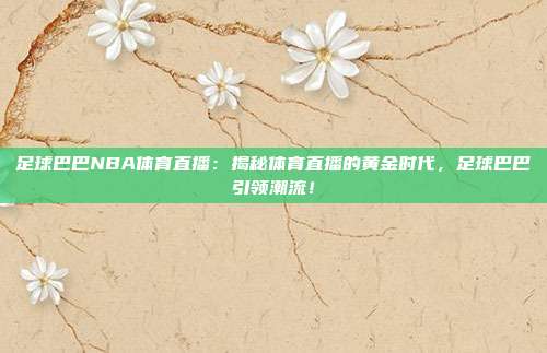 足球巴巴NBA体育直播：揭秘体育直播的黄金时代，足球巴巴引领潮流！