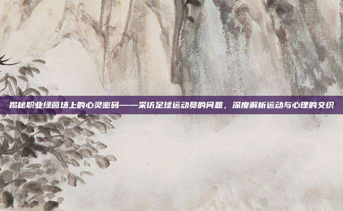 揭秘职业绿茵场上的心灵密码——采访足球运动员的问题，深度解析运动与心理的交织